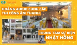 Hoàng Audio cung cấp thi công âm thanh Trung tâm sự kiện Nhật Hồng