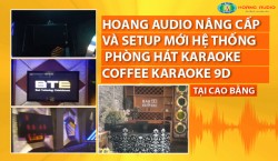 Hoàng Audio nâng cấp và setup mới hệ thống phòng hát karaoke coffe karaoke 9D tại Cao Bằng