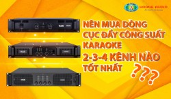 Nên mua dòng cục đẩy công suất karaoke 2 - 3 - 4 kênh nào tốt nhất