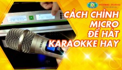Cách Chỉnh Micro Để Hát Karaoke hay
