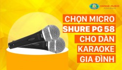 Chọn micro Shure PG 58 cho dàn karaoke gia đình