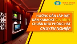 Hướng dẫn lắp đặt dàn karaoke gia đình chuẩn như phòng hát chuyên nghiệp