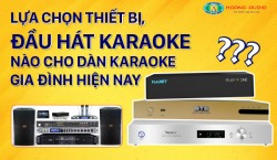 Lựa chọn đầu hát karaoke nào cho Dàn karaoke gia đình hiện nay?
