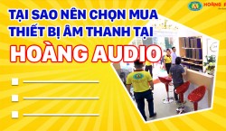 Tại sao bạn nên chọn mua thiết bị âm thanh tại Hoàng Audio ?