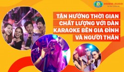 Tận hưởng thời gian chất lượng với dàn karaoke bên gia đình và người thân