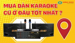Nên mua dàn karaoke cũ ở đâu tốt nhất cho gia đình, kinh doanh