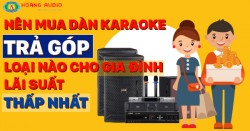 Nên Mua Dàn Karaoke Trả Góp Loại Nào Cho Gia Đình Lãi Suất Thấp Nhất