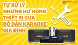Tự xử lý những hư hỏng thiết bị bộ dàn karaoke cho gia đình